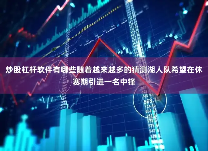 炒股杠杆软件有哪些随着越来越多的猜测湖人队希望在休赛期引进一名中锋