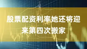 股票配资利率她还将迎来第四次搬家