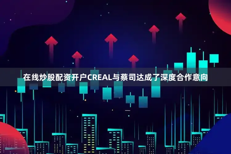 在线炒股配资开户CREAL与蔡司达成了深度合作意向