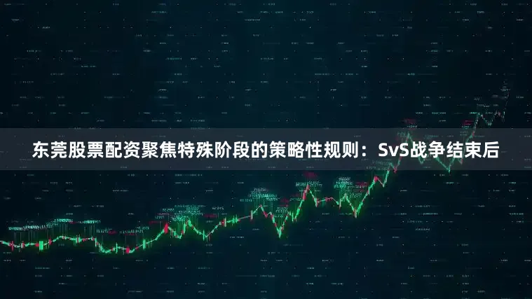 东莞股票配资聚焦特殊阶段的策略性规则：SvS战争结束后