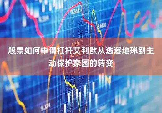 股票如何申请杠杆艾利欧从逃避地球到主动保护家园的转变
