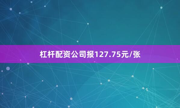 杠杆配资公司报127.75元/张