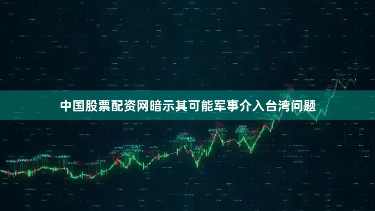 中国股票配资网暗示其可能军事介入台湾问题