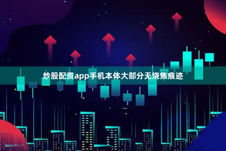 炒股配资app手机本体大部分无烧焦痕迹
